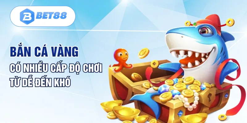 Bắn cá vàng có nhiều cấp độ chơi từ dễ đến khó Bắn cá vàng có nhiều cấp độ chơi từ dễ đến khó