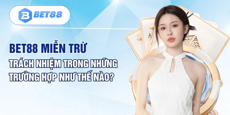 BET88 miễn trừ trách nhiệm trong những trường hợp như thế nào? BET88 miễn trừ trách nhiệm trong những trường hợp như thế nào?