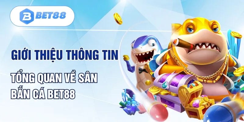 Giới thiệu thông tin tổng quan về sân bắn cá Bet88 Giới thiệu thông tin tổng quan về sân bắn cá Bet88