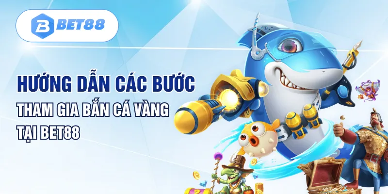 Hướng dẫn các bước tham gia bắn cá vàng tại Bet88 Hướng dẫn các bước tham gia bắn cá vàng tại Bet88