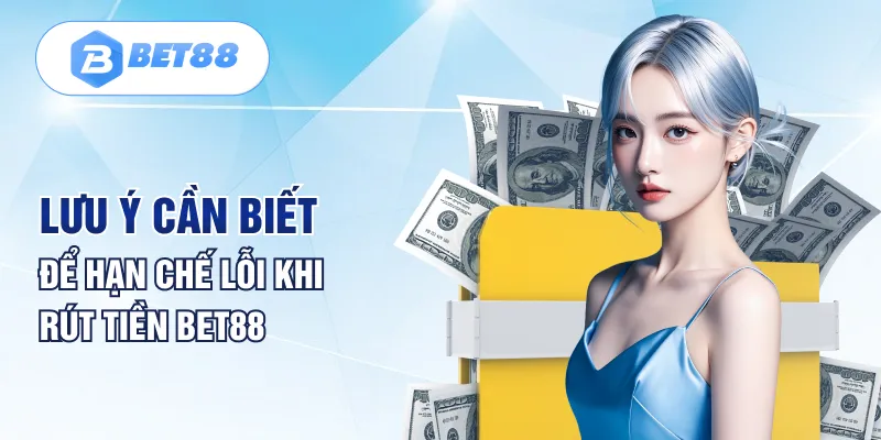 Lưu ý cần biết để hạn chế lỗi khi rút tiền BET88 Lưu ý cần biết để hạn chế lỗi khi rút tiền BET88