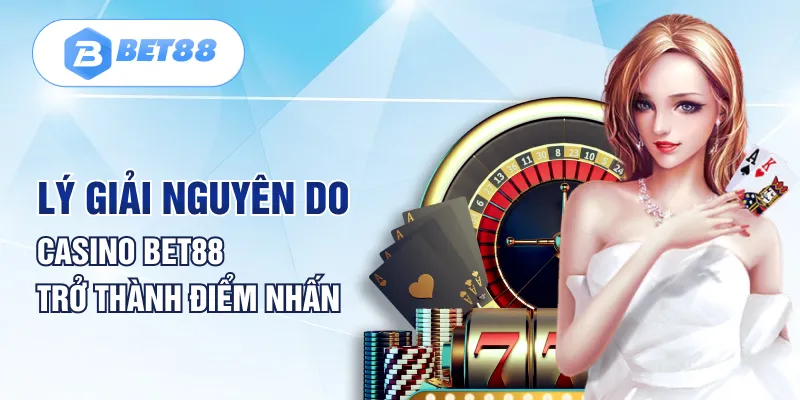 Lý giải nguyên do Casino BET88 trở thành điểm nhấn Lý giải nguyên do Casino BET88 trở thành điểm nhấn