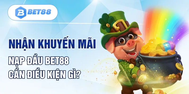 Nhận khuyến mãi nạp đầu BET88 cần điều kiện gì? Nhận khuyến mãi nạp đầu BET88 cần điều kiện gì?