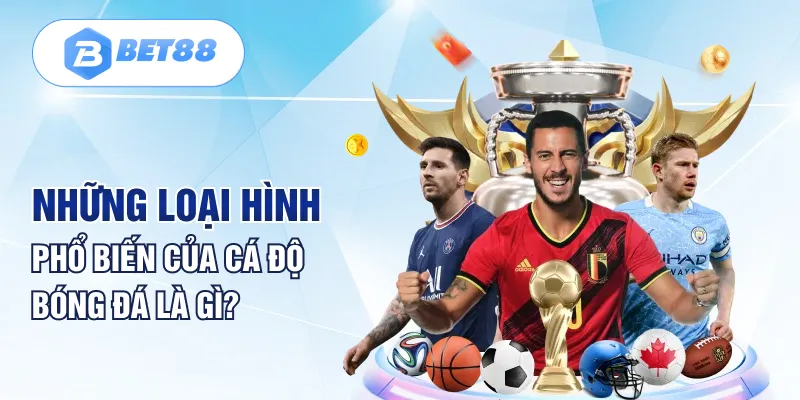 Những loại hình phổ biến của cá độ bóng đá là gì? Những loại hình phổ biến của cá độ bóng đá là gì?