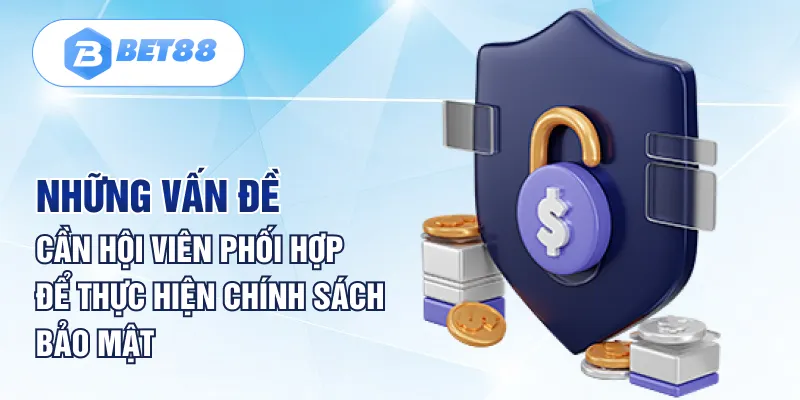 Những vấn đề cần hội viên phối hợp để thực hiện chính sách bảo mật Những vấn đề cần hội viên phối hợp để thực hiện chính sách bảo mật