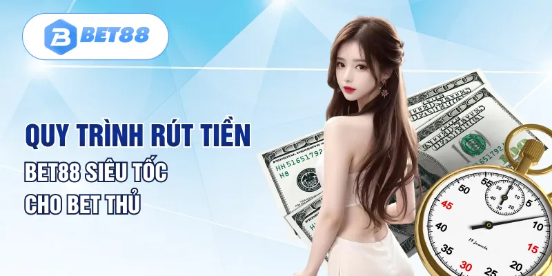 Quy trình rút tiền BET88 siêu tốc cho bet thủ Quy trình rút tiền BET88 siêu tốc cho bet thủ