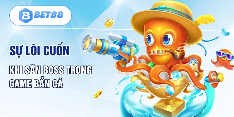 Sự lôi cuốn khi săn Boss trong game bắn cá Sự lôi cuốn khi săn Boss trong game bắn cá