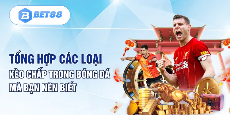 Tổng hợp các loại kèo chấp trong bóng đá mà bạn nên biết Tổng hợp các loại kèo chấp trong bóng đá mà bạn nên biết