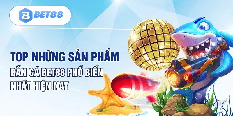 Top những sản phẩm bắn cá Bet88 phổ biến nhất hiện nay Top những sản phẩm bắn cá Bet88 phổ biến nhất hiện nay