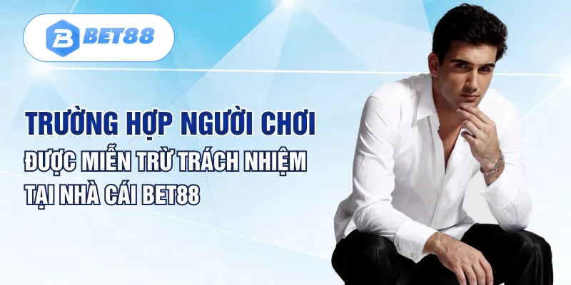Trường hợp người chơi được miễn trừ trách nhiệm tại nhà cái BET88 Trường hợp người chơi được miễn trừ trách nhiệm tại nhà cái BET88