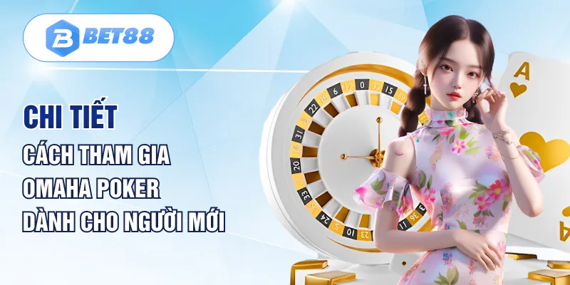 Chi tiết cách tham gia Omaha Poker dành cho người mới Chi tiết cách tham gia Omaha Poker dành cho người mới