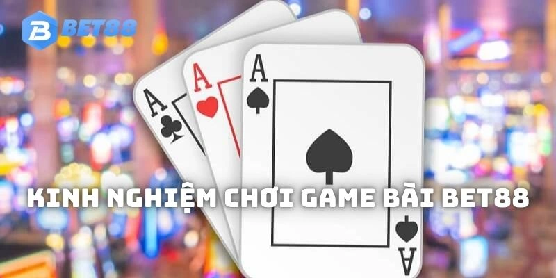 Bí kíp giúp tham gia các trò chơi game bài BET88 hiệu quả